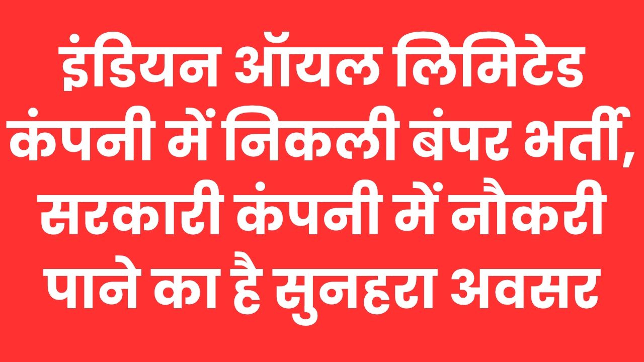 इंडियन ऑयल लिमिटेड कंपनी में निकली बंपर भर्ती, सरकारी कंपनी में नौकरी पानी का है सुनहरा अवसर