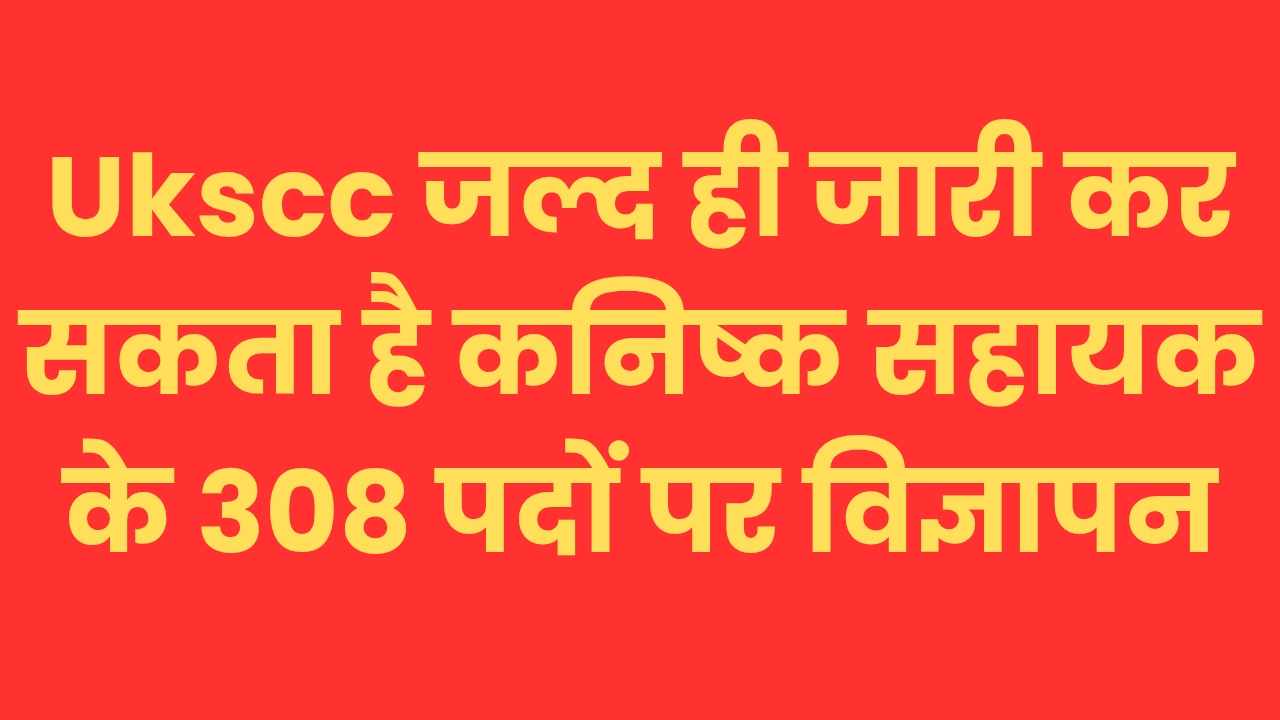 यूके एसएससी जल्द ही जारी कर सकता है कनिष्क सहायक के 308 पदों पर विज्ञापन