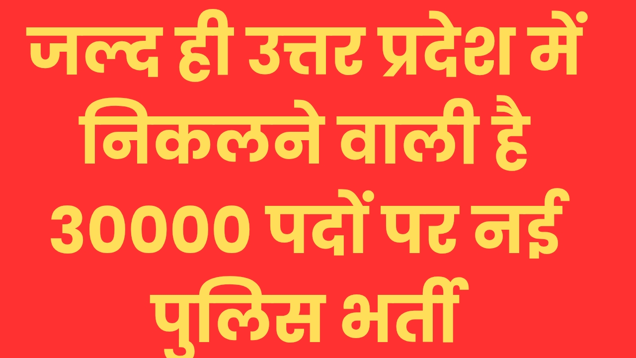 जल्द ही उत्तर प्रदेश में निकलने वाली है 30000 पदों पर नई पुलिस भर्ती