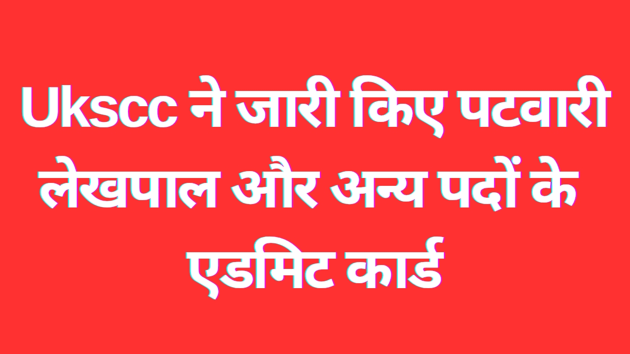 Admit Card : यूकेएससी ने जारी किए पटवारी लेखपाल और अन्य पदों के एडमिट कार्ड
