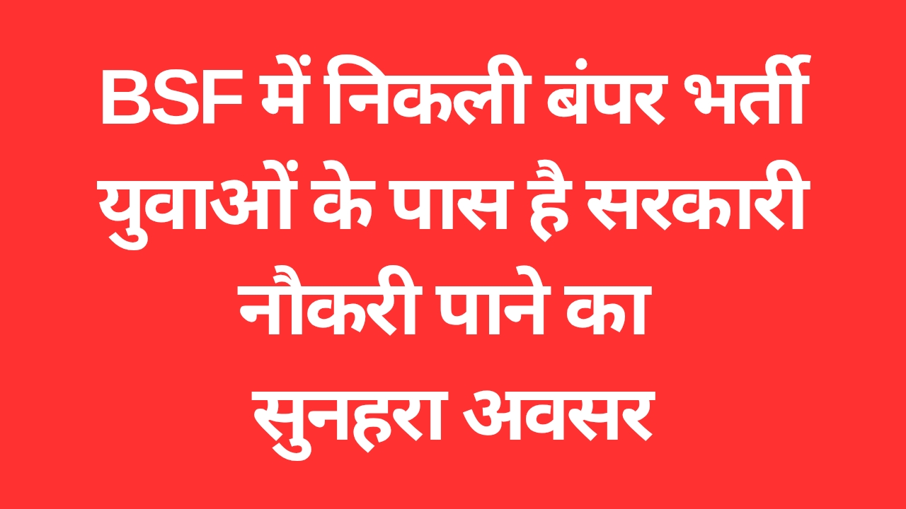 Government Job : BSF में निकली बंपर भर्ती युवाओं के पास है सरकारी नौकरी पाने का सुनहरा अवसर