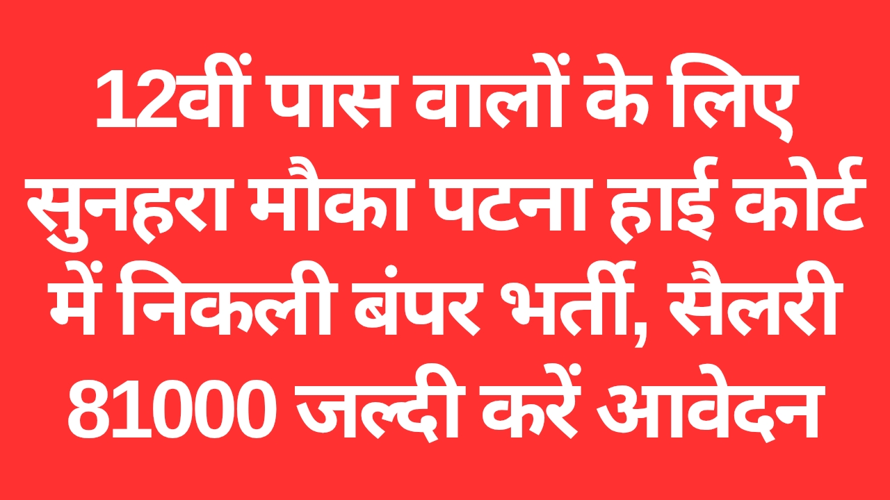 12वीं पास वालों के लिए सुनहरा मौका पटना हाई कोर्ट में निकली बंपर भर्ती, सैलरी 81000 जल्दी करें आवेदन