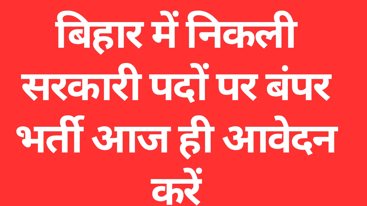 Bihar Sarkari Naukri : बिहार में निकली सरकारी पदों पर बंपर भर्ती आज ही आवेदन करें