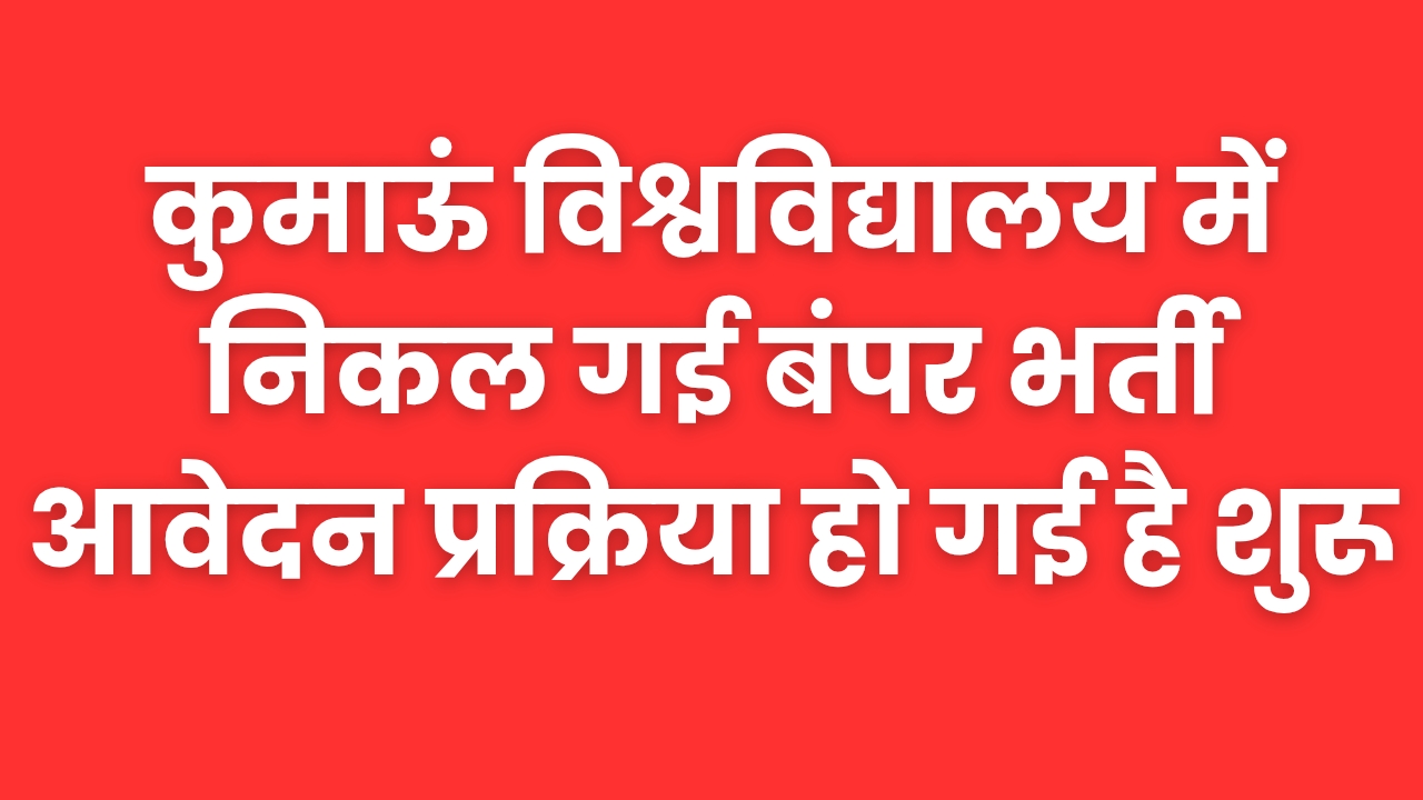 कुमाऊं विश्वविद्यालय में निकल गई बंपर भर्ती , आवेदन प्रक्रिया हो गई है शुरू